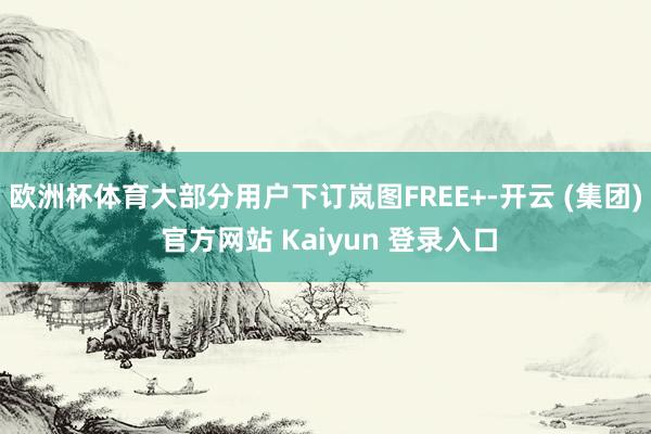 欧洲杯体育大部分用户下订岚图FREE+-开云 (集团) 官方
