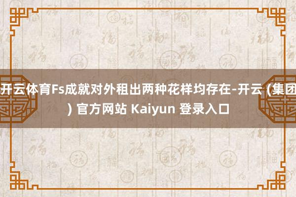 开云体育Fs成就对外租出两种花样均存在-开云 (集团) 官方