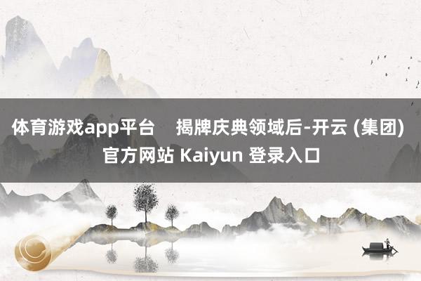 体育游戏app平台    揭牌庆典领域后-开云 (集团) 官