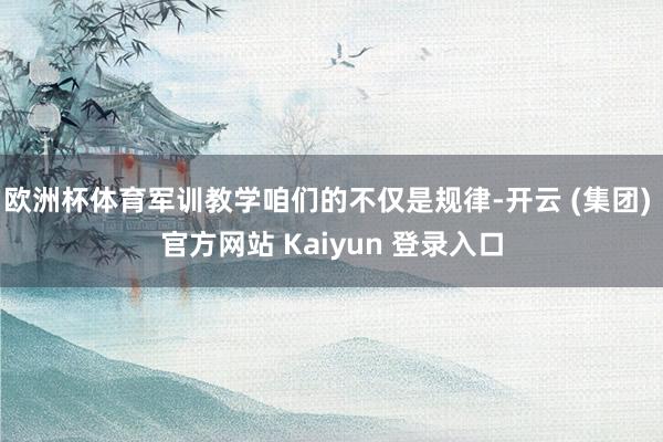 欧洲杯体育军训教学咱们的不仅是规律-开云 (集团) 官方网站 Kaiyun 登录入口