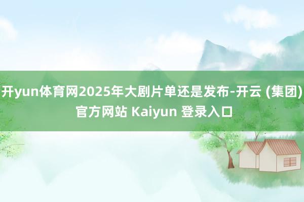 开yun体育网2025年大剧片单还是发布-开云 (集团) 官方网站 Kaiyun 登录入口