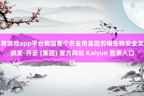 体育游戏app平台我国首个农业用基因剪辑生物安全文凭颁发-开
