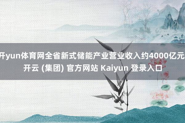 开yun体育网全省新式储能产业营业收入约4000亿元-开云 