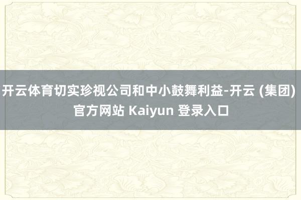 开云体育切实珍视公司和中小鼓舞利益-开云 (集团) 官方网站