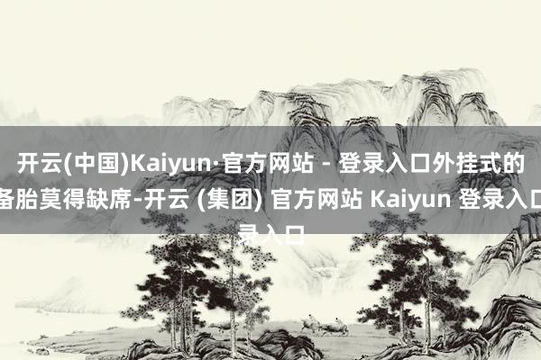 开云(中国)Kaiyun·官方网站 - 登录入口外挂式的备胎莫得缺席-开云 (集团) 官方网站 Kaiyun 登录入口