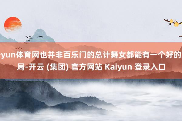 开yun体育网也并非百乐门的总计舞女都能有一个好的结局-开云 (集团) 官方网站 Kaiyun 登录入口
