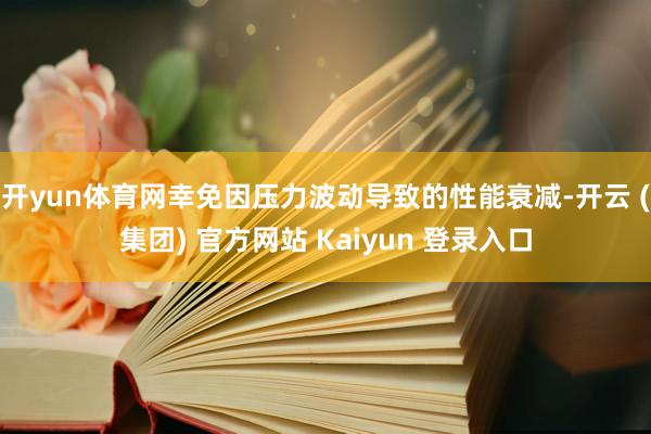开yun体育网幸免因压力波动导致的性能衰减-开云 (集团) 官方网站 Kaiyun 登录入口