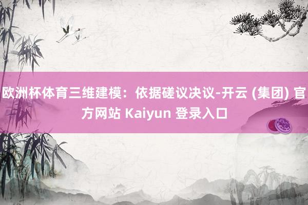 欧洲杯体育三维建模：依据磋议决议-开云 (集团) 官方网站 