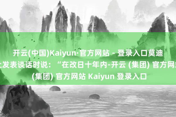 开云(中国)Kaiyun·官方网站 - 登录入口莫迪在印度孤苦日典礼上发表谈话时说：“在改日十年内-开云 (集团) 官方网站 Kaiyun 登录入口