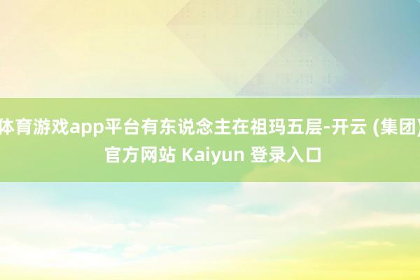 体育游戏app平台有东说念主在祖玛五层-开云 (集团) 官方网站 Kaiyun 登录入口