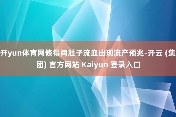 开yun体育网倏得间肚子流血出现流产预兆-开云 (集团) 官