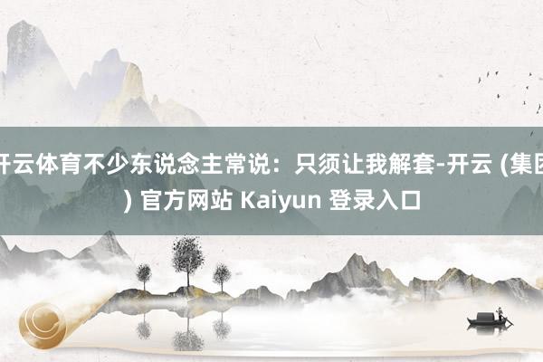 开云体育不少东说念主常说：只须让我解套-开云 (集团) 官方