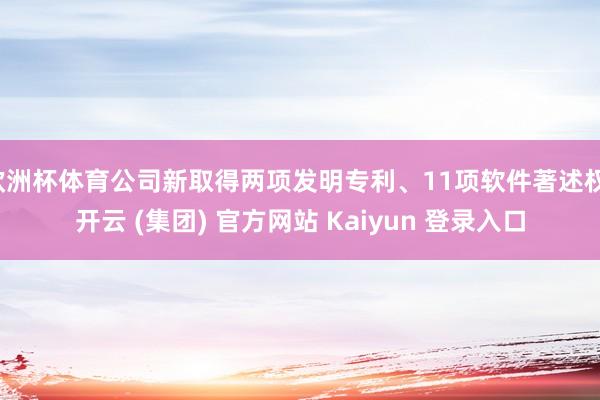 欧洲杯体育公司新取得两项发明专利、11项软件著述权-开云 (集团) 官方网站 Kaiyun 登录入口