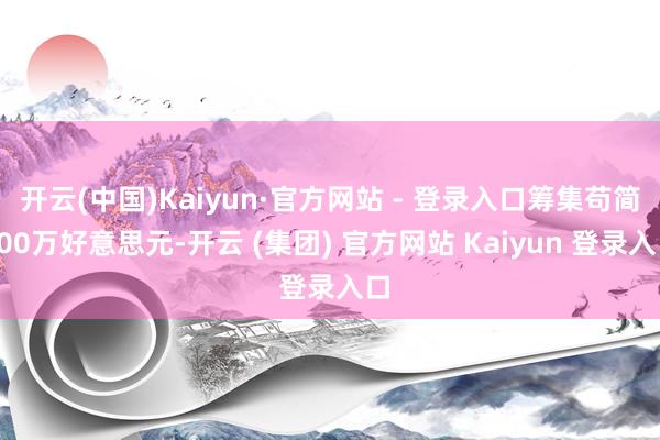 开云(中国)Kaiyun·官方网站 - 登录入口筹集苟简60