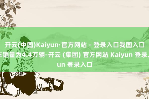 开云(中国)Kaiyun·官方网站 - 登录入口我国入口汽车