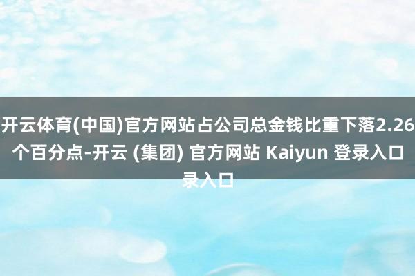 开云体育(中国)官方网站占公司总金钱比重下落2.26个百分点