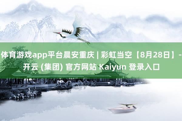 体育游戏app平台晨安重庆 | 彩虹当空【8月28日】-开云