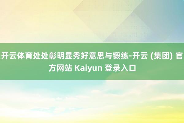 开云体育处处彰明显秀好意思与锻练-开云 (集团) 官方网站 