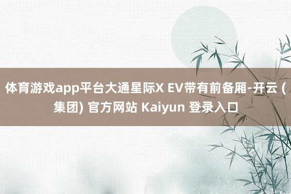 体育游戏app平台大通星际X EV带有前备厢-开云 (集团)