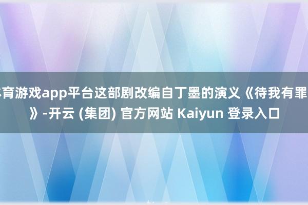 体育游戏app平台这部剧改编自丁墨的演义《待我有罪时》-开云
