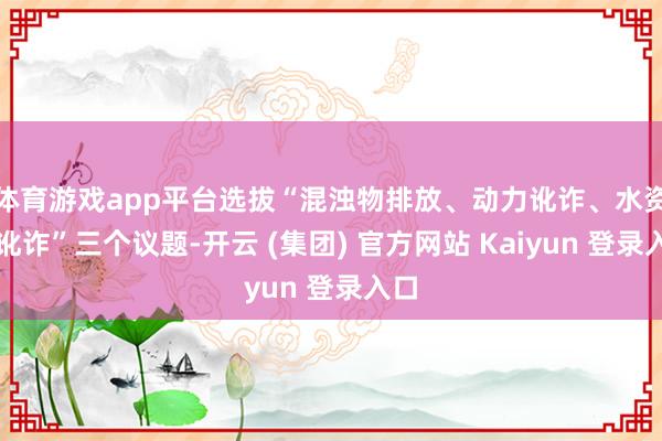 体育游戏app平台选拔“混浊物排放、动力讹诈、水资源讹诈”三
